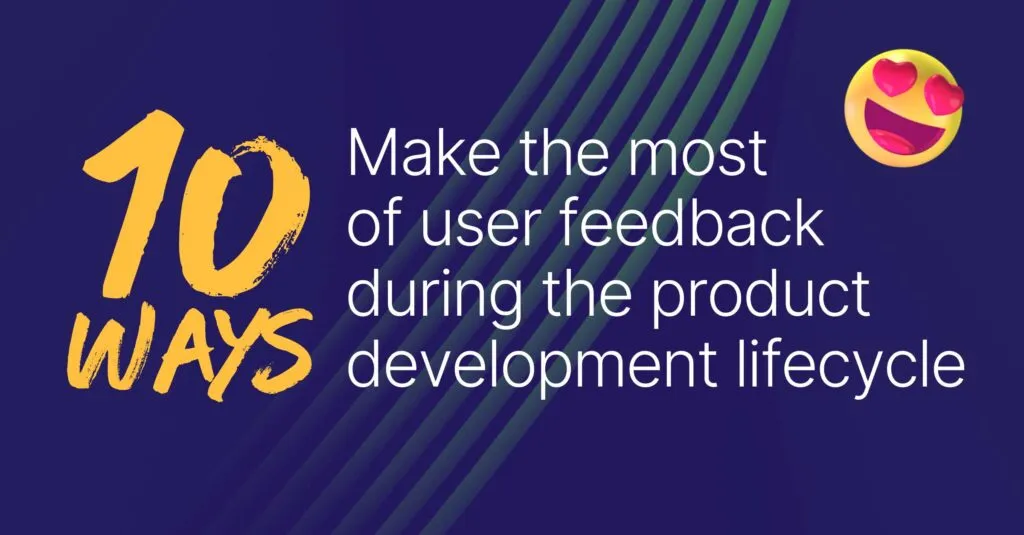 10 ways to leverage user feedback during the product development lifecycle